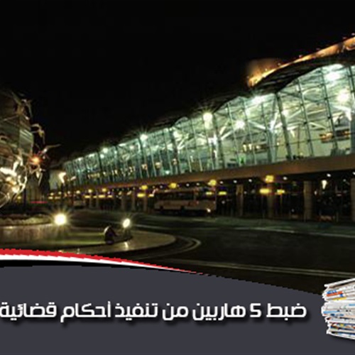 : ضبط 5 هاربين من تنفيذ 27 حكمًا قضائيًا بمطار القاهرة