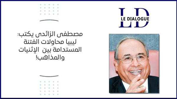 مصطفى الزائدى يكتب: ليبيا محاولات الفتنة المستدامة بين الإثنيات والمذاهب!